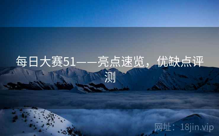 每日大赛51——亮点速览，优缺点评测
