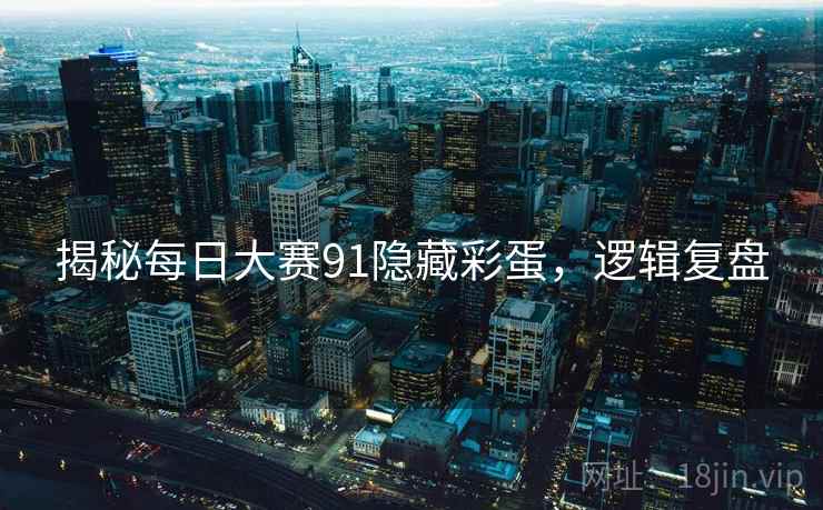 揭秘每日大赛91隐藏彩蛋，逻辑复盘