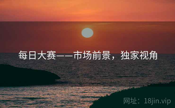 每日大赛——市场前景，独家视角