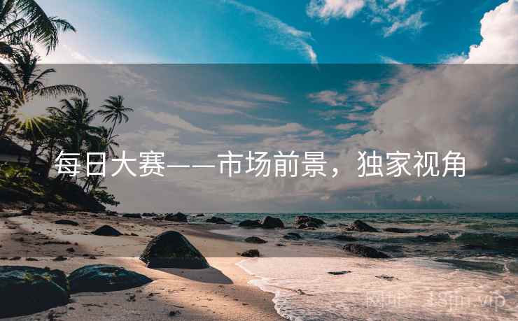 每日大赛——市场前景，独家视角