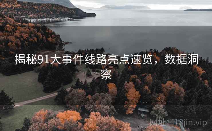 揭秘91大事件线路亮点速览，数据洞察