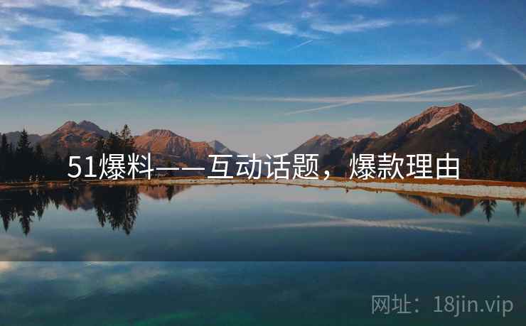 51爆料——互动话题，爆款理由