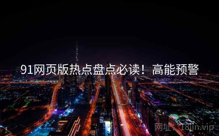 91网页版热点盘点必读！高能预警