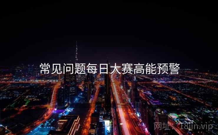 常见问题每日大赛高能预警