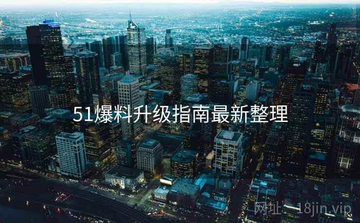 51爆料升级指南最新整理