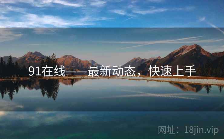 91在线——最新动态，快速上手