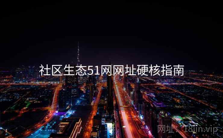 社区生态51网网址硬核指南