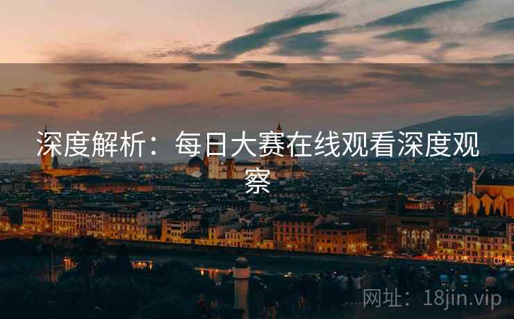 深度解析：每日大赛在线观看深度观察