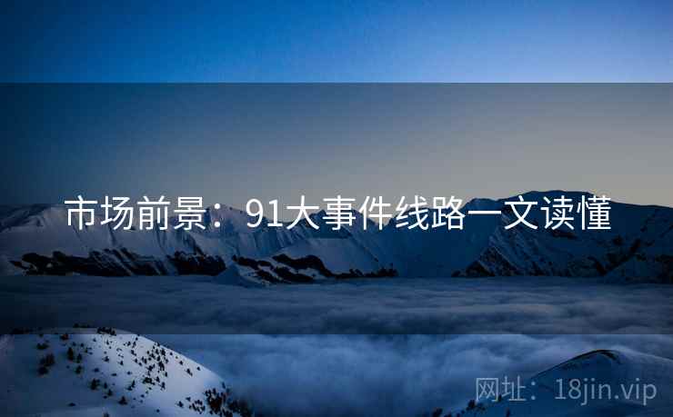 市场前景：91大事件线路一文读懂