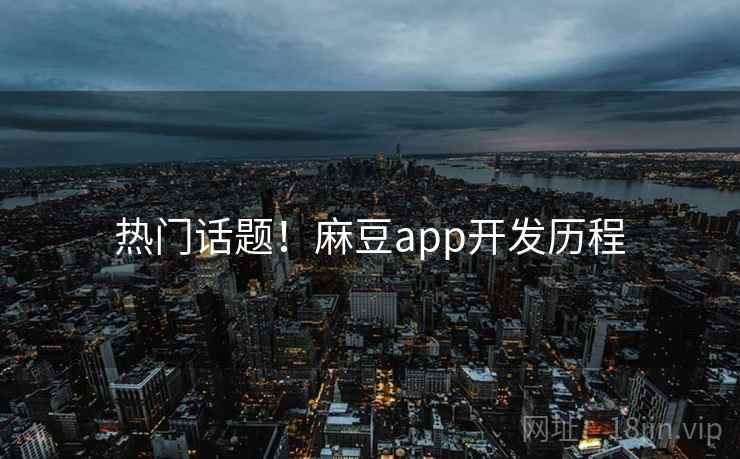 热门话题!麻豆app开发历程 热门话题!麻豆app开发历程