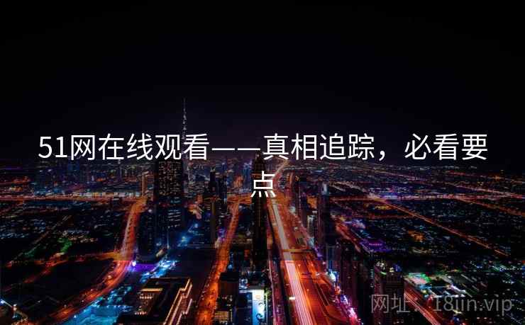 51网在线观看——真相追踪，必看要点