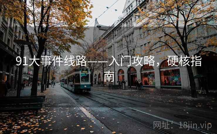 91大事件线路——入门攻略,硬核指南 91大事件线路——入门攻略,硬核指南
