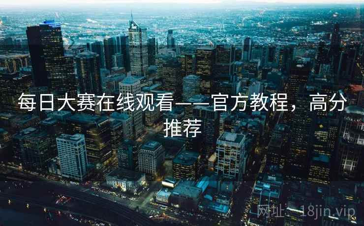 每日大赛在线观看——官方教程，高分推荐